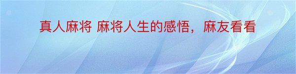 真人麻将 麻将人生的感悟，麻友看看