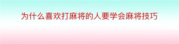 为什么喜欢打麻将的人要学会麻将技巧