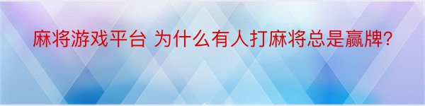 麻将游戏平台 为什么有人打麻将总是赢牌？