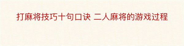 打麻将技巧十句口诀 二人麻将的游戏过程