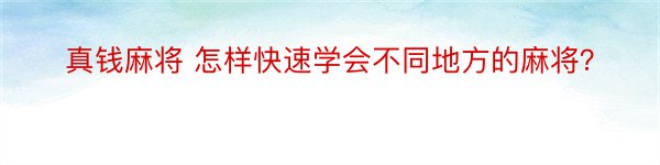 真钱麻将 怎样快速学会不同地方的麻将？