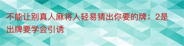 不能让别真人麻将人轻易猜出你要的牌；2是出牌要学会引诱