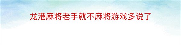 龙港麻将老手就不麻将游戏多说了