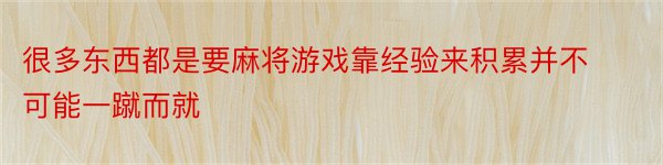 很多东西都是要麻将游戏靠经验来积累并不可能一蹴而就