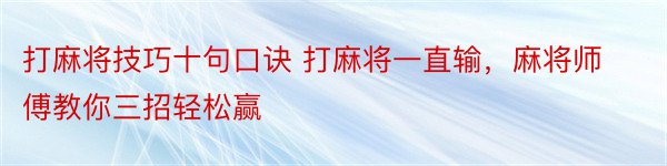 打麻将技巧十句口诀 打麻将一直输，麻将师傅教你三招轻松赢