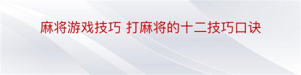 麻将游戏技巧 打麻将的十二技巧口诀