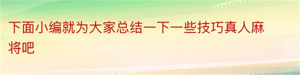 下面小编就为大家总结一下一些技巧真人麻将吧