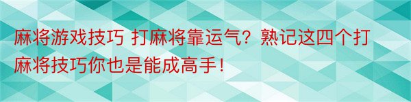 麻将游戏技巧 打麻将靠运气？熟记这四个打麻将技巧你也是能成高手！