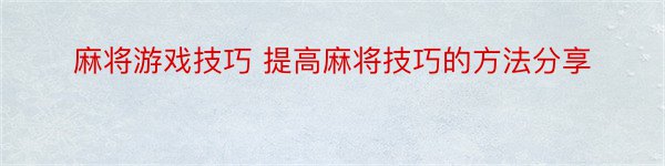 麻将游戏技巧 提高麻将技巧的方法分享