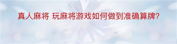 真人麻将 玩麻将游戏如何做到准确算牌？