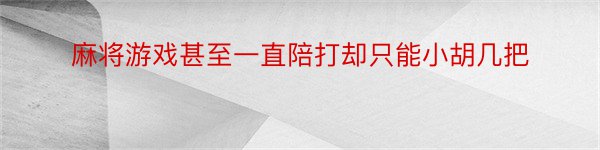 麻将游戏甚至一直陪打却只能小胡几把