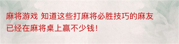 麻将游戏 知道这些打麻将必胜技巧的麻友 已经在麻将桌上赢不少钱！