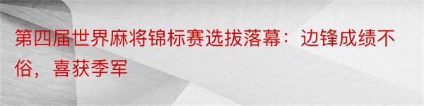 第四届世界麻将锦标赛选拔落幕：边锋成绩不俗，喜获季军