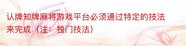 认牌知牌麻将游戏平台必须通过特定的技法来完成（注：独门技法）