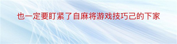 也一定要盯紧了自麻将游戏技巧己的下家