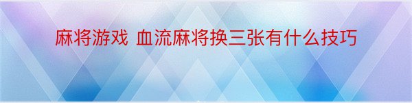 麻将游戏 血流麻将换三张有什么技巧