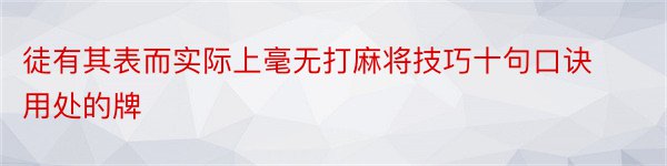 徒有其表而实际上毫无打麻将技巧十句口诀用处的牌