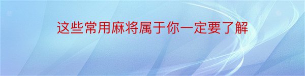 这些常用麻将属于你一定要了解