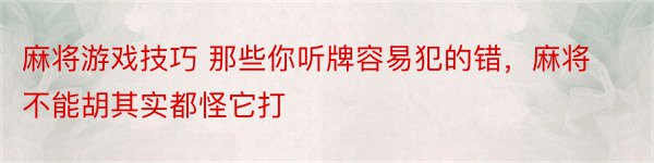 麻将游戏技巧 那些你听牌容易犯的错，麻将不能胡其实都怪它打