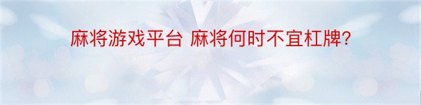 麻将游戏平台 麻将何时不宜杠牌？