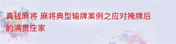 真钱麻将 麻将典型输牌案例之应对掩牌后的满贯庄家