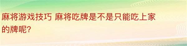 麻将游戏技巧 麻将吃牌是不是只能吃上家的牌呢？