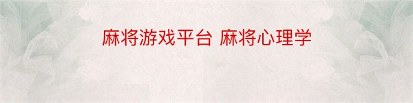 麻将游戏平台 麻将心理学