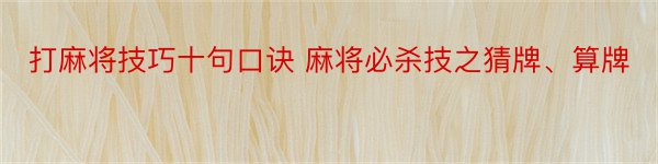 打麻将技巧十句口诀 麻将必杀技之猜牌、算牌