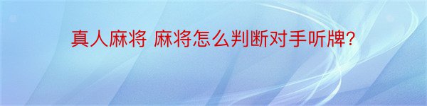 真人麻将 麻将怎么判断对手听牌？