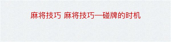 麻将技巧 麻将技巧—碰牌的时机