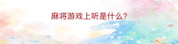 麻将游戏上听是什么？