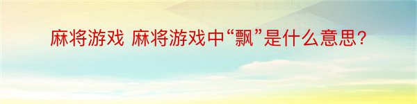 麻将游戏 麻将游戏中“飘”是什么意思？