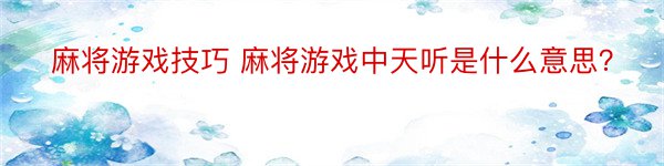 麻将游戏技巧 麻将游戏中天听是什么意思？