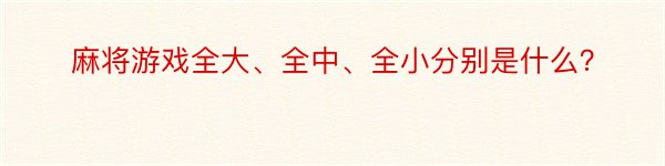 麻将游戏全大、全中、全小分别是什么？