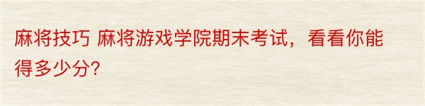 麻将技巧 麻将游戏学院期末考试，看看你能得多少分？