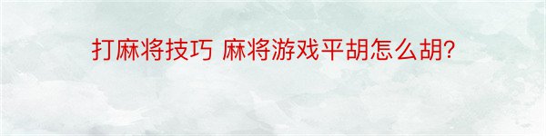 打麻将技巧 麻将游戏平胡怎么胡？