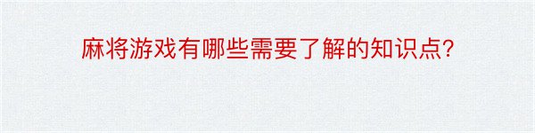 麻将游戏有哪些需要了解的知识点？