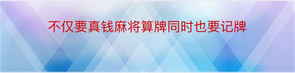 不仅要真钱麻将算牌同时也要记牌