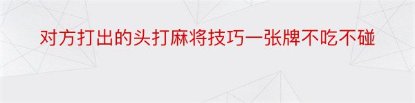 对方打出的头打麻将技巧一张牌不吃不碰