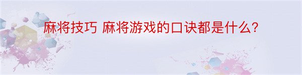 麻将技巧 麻将游戏的口诀都是什么？