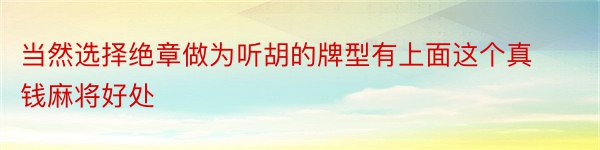 当然选择绝章做为听胡的牌型有上面这个真钱麻将好处