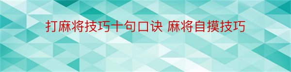 打麻将技巧十句口诀 麻将自摸技巧