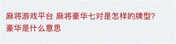 麻将游戏平台 麻将豪华七对是怎样的牌型？豪华是什么意思