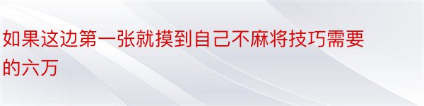 如果这边第一张就摸到自己不麻将技巧需要的六万