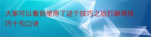 大家可以看到使用了这个技巧之后打麻将技巧十句口诀