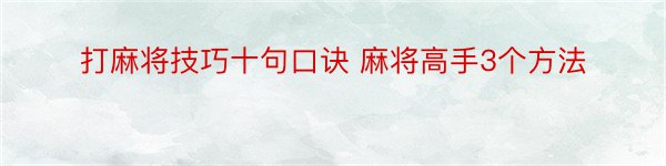 打麻将技巧十句口诀 麻将高手3个方法