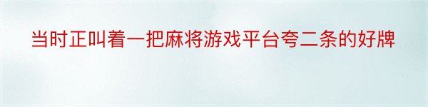 当时正叫着一把麻将游戏平台夸二条的好牌