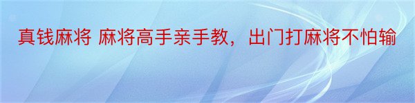 真钱麻将 麻将高手亲手教，出门打麻将不怕输