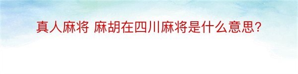 真人麻将 麻胡在四川麻将是什么意思？