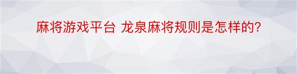 麻将游戏平台 龙泉麻将规则是怎样的？